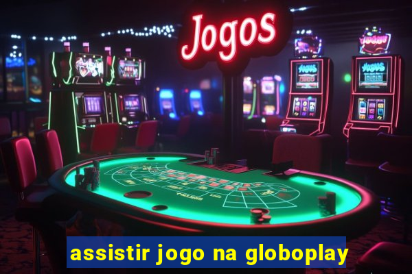 assistir jogo na globoplay